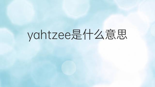 yahtzee是什么意思 yahtzee的中文翻译、读音、例句