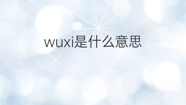 wuxi是什么意思 wuxi的中文翻译、读音、例句