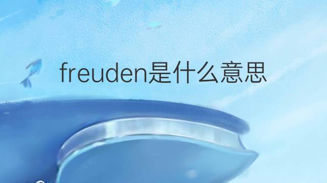 freuden是什么意思 freuden的中文翻译、读音、例句