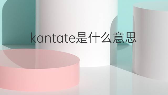 kantate是什么意思 kantate的翻译、读音、例句、中文解释