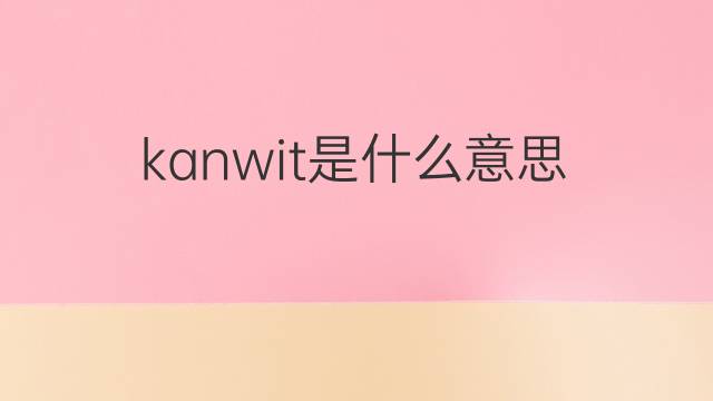 kanwit是什么意思 kanwit的中文翻译、读音、例句