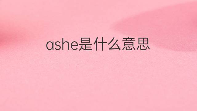 ashe是什么意思 ashe的中文翻译、读音、例句