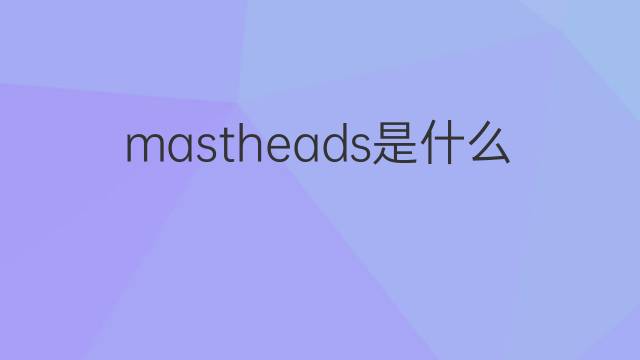 mastheads是什么意思 mastheads的中文翻译、读音、例句
