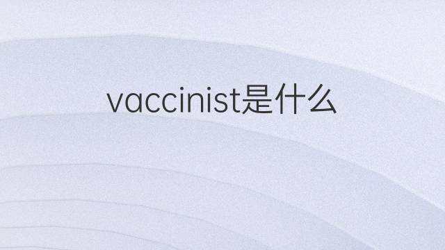 vaccinist是什么意思 vaccinist的翻译、读音、例句、中文解释