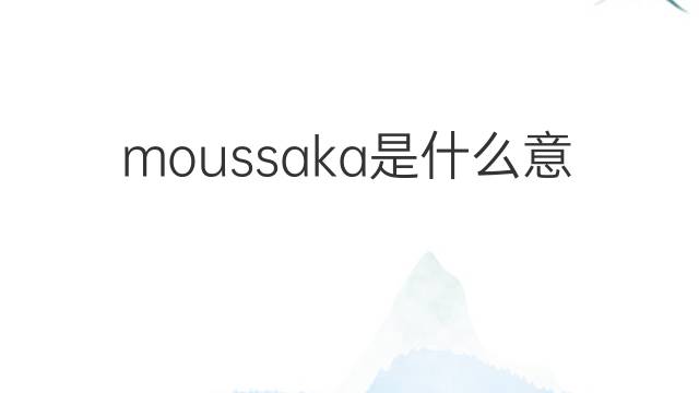 moussaka是什么意思 moussaka的中文翻译、读音、例句