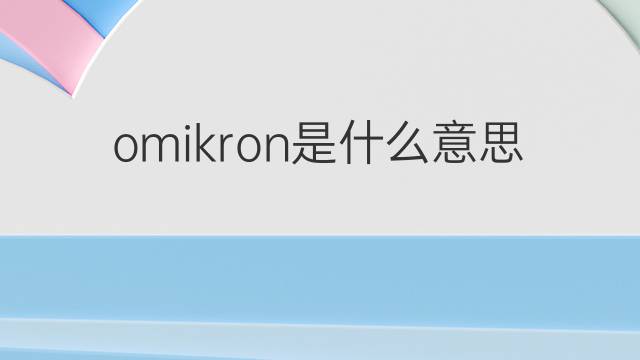 omikron是什么意思 omikron的中文翻译、读音、例句
