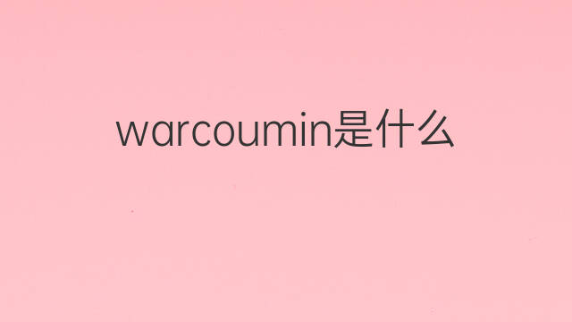 warcoumin是什么意思 warcoumin的中文翻译、读音、例句