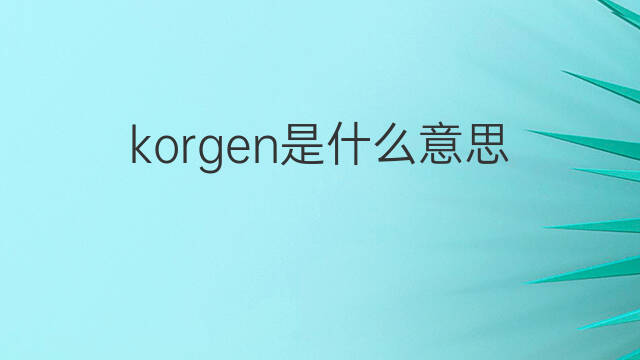 korgen是什么意思 korgen的翻译、读音、例句、中文解释