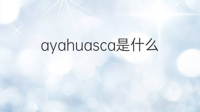 ayahuasca是什么意思 ayahuasca的翻译、读音、例句、中文解释