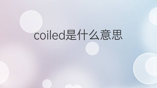 coiled是什么意思 coiled的中文翻译、读音、例句