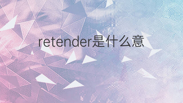 retender是什么意思 retender的中文翻译、读音、例句