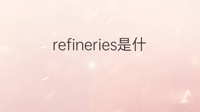 refineries是什么意思 refineries的中文翻译、读音、例句