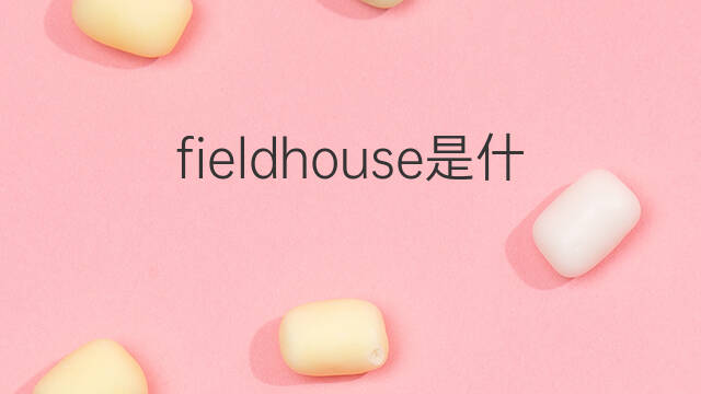 fieldhouse是什么意思 英文名fieldhouse的翻译、发音、来源