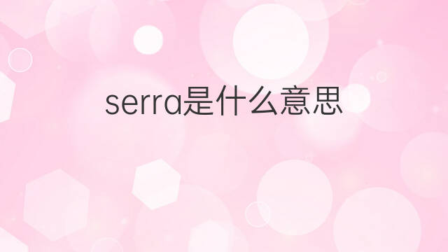 serra是什么意思 serra的中文翻译、读音、例句