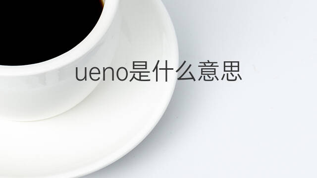ueno是什么意思 ueno的中文翻译、读音、例句