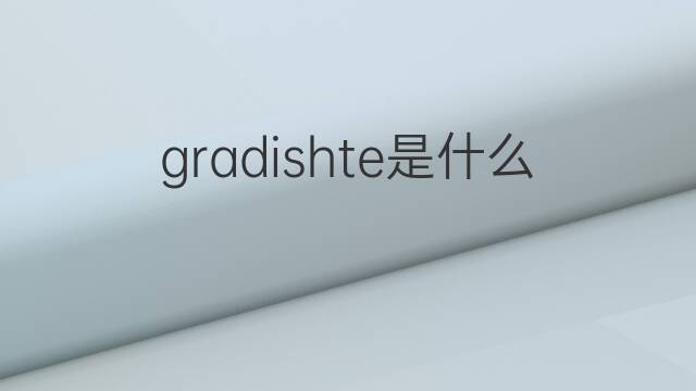 gradishte是什么意思 gradishte的中文翻译、读音、例句