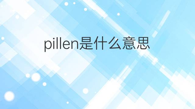 pillen是什么意思 pillen的翻译、读音、例句、中文解释
