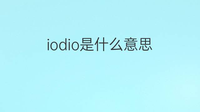iodio是什么意思 iodio的中文翻译、读音、例句