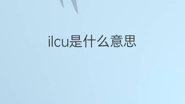 ilcu是什么意思 ilcu的中文翻译、读音、例句