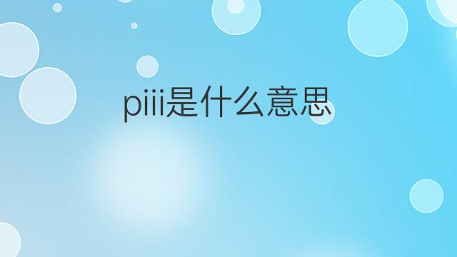 piii是什么意思 piii的中文翻译、读音、例句