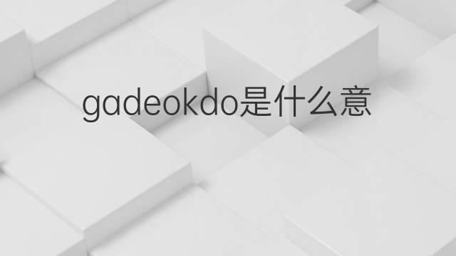 gadeokdo是什么意思 gadeokdo的中文翻译、读音、例句