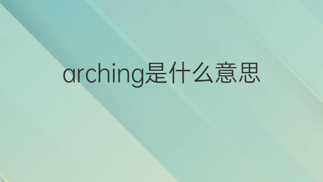 arching是什么意思 arching的中文翻译、读音、例句