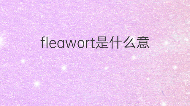 fleawort是什么意思 fleawort的翻译、读音、例句、中文解释