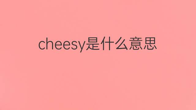 cheesy是什么意思 cheesy的中文翻译、读音、例句