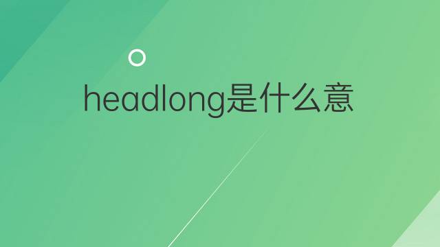 headlong是什么意思 headlong的中文翻译、读音、例句