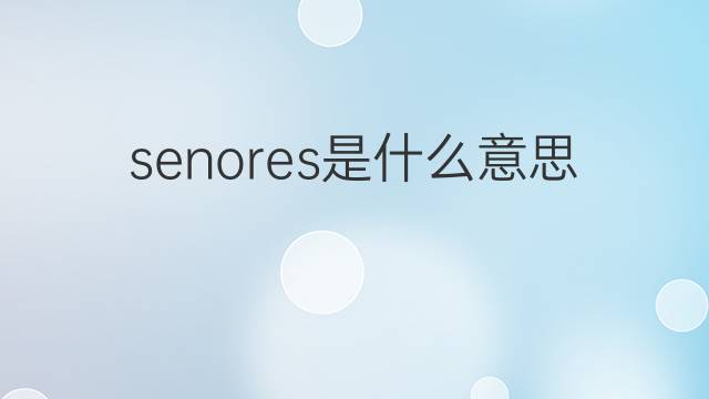 senores是什么意思 senores的中文翻译、读音、例句