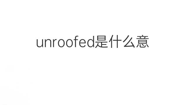 unroofed是什么意思 unroofed的中文翻译、读音、例句
