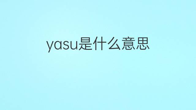 yasu是什么意思 yasu的翻译、读音、例句、中文解释