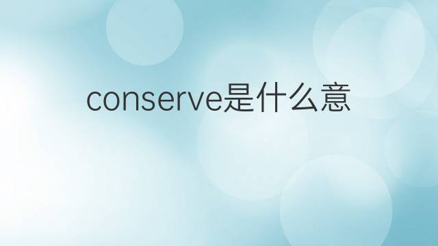 conserve是什么意思 conserve的中文翻译、读音、例句