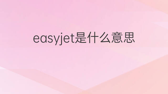 easyjet是什么意思 easyjet的中文翻译、读音、例句