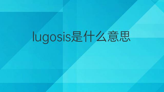 lugosis是什么意思 lugosis的翻译、读音、例句、中文解释