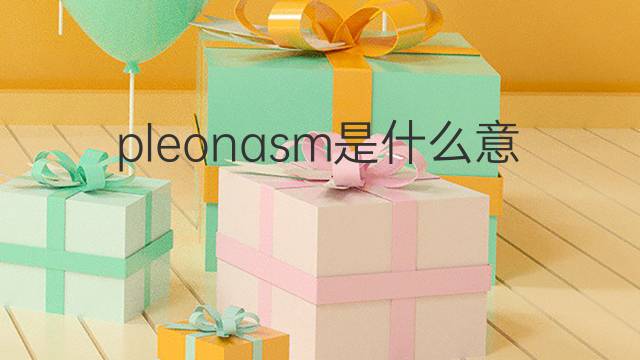 pleonasm是什么意思 pleonasm的中文翻译、读音、例句