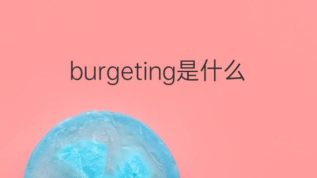 burgeting是什么意思 burgeting的中文翻译、读音、例句