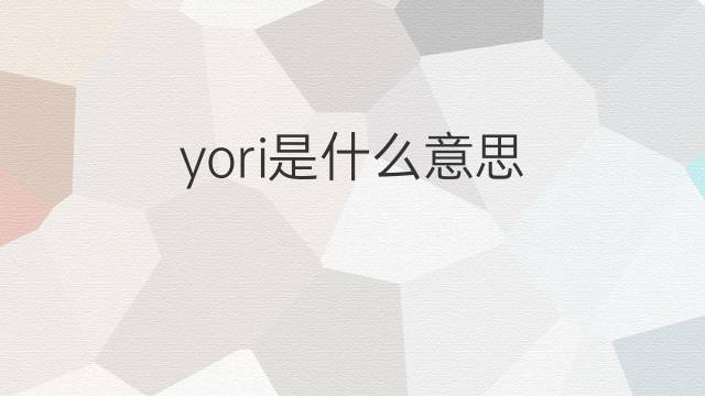 yori是什么意思 英文名yori的翻译、发音、来源