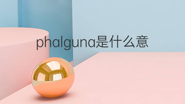phalguna是什么意思 phalguna的中文翻译、读音、例句