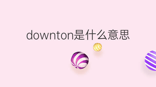 downton是什么意思 downton的中文翻译、读音、例句