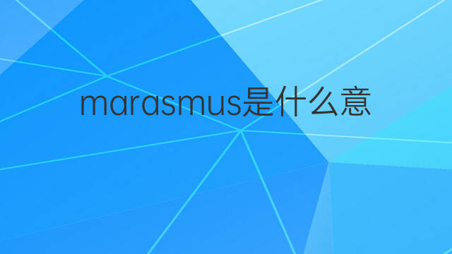 marasmus是什么意思 marasmus的中文翻译、读音、例句