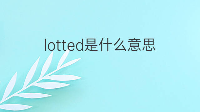 lotted是什么意思 lotted的翻译、读音、例句、中文解释
