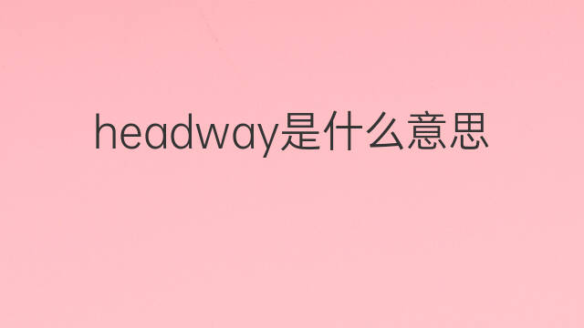 headway是什么意思 headway的中文翻译、读音、例句