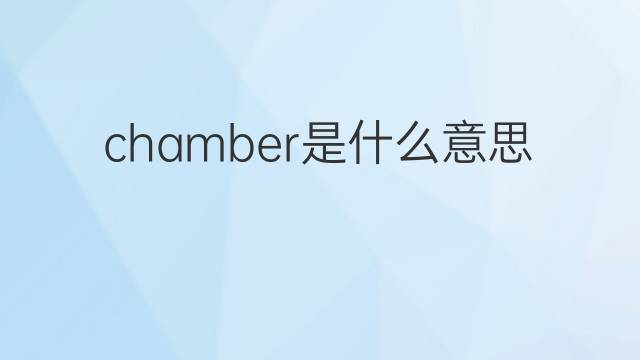 chamber是什么意思 chamber的中文翻译、读音、例句