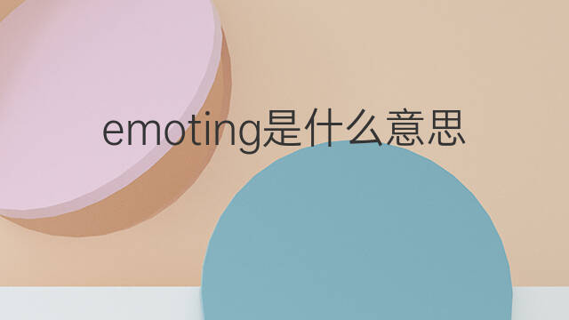 emoting是什么意思 emoting的中文翻译、读音、例句