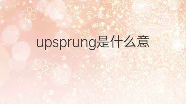 upsprung是什么意思 upsprung的中文翻译、读音、例句