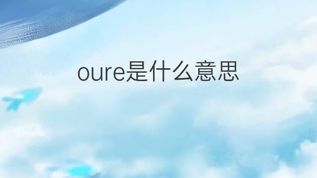 oure是什么意思 oure的中文翻译、读音、例句
