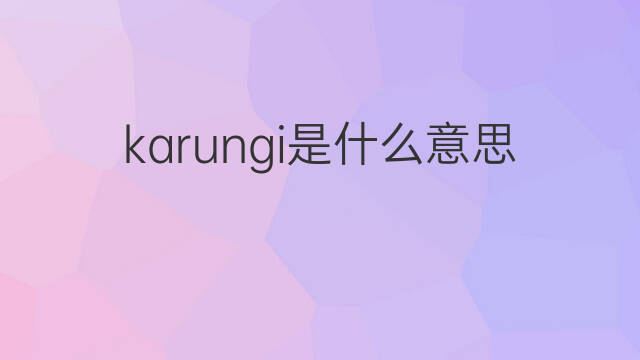 karungi是什么意思 karungi的中文翻译、读音、例句