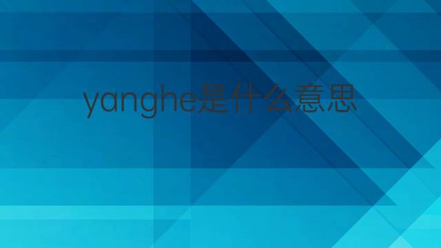 yanghe是什么意思 yanghe的中文翻译、读音、例句