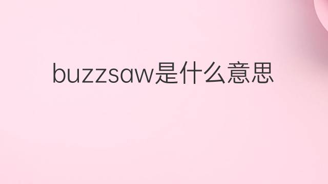 buzzsaw是什么意思 buzzsaw的中文翻译、读音、例句